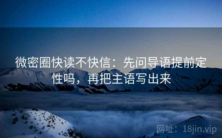 微密圈快读不快信:先问导语提前定性吗,再把主语写出来 微密圈快读不快信:先问导语提前定性吗,再把主语写出来