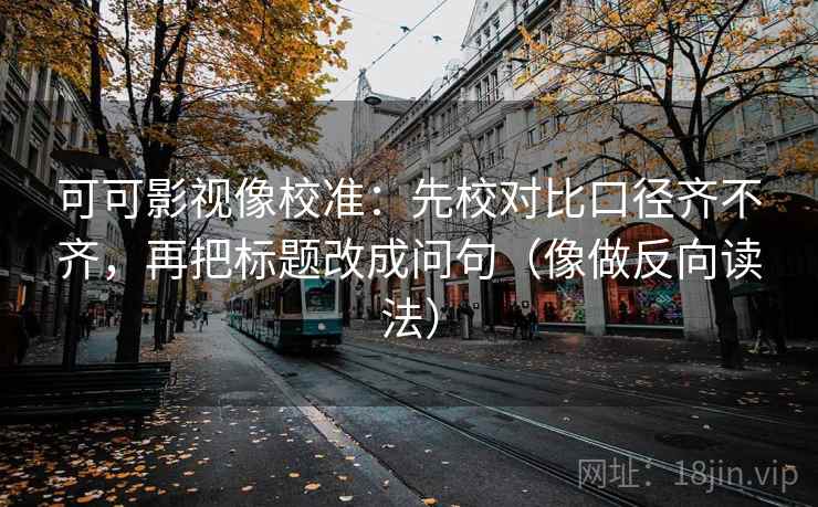 可可影视像校准:先校对比口径齐不齐,再把标题改成问句(像做反向读法) 可可影视像校准:先校对比口径齐不齐,再把标题改成问句(像做反向读法)
