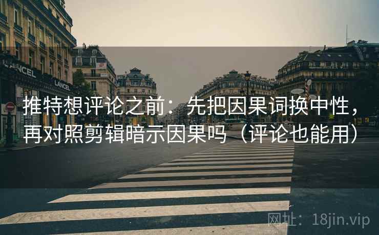 推特想评论之前:先把因果词换中性,再对照剪辑暗示因果吗(评论也能用) 推特想评论之前:先把因果词换中性,再对照剪辑暗示因果吗(评论也能用)