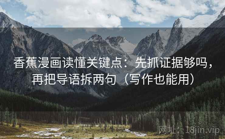 香蕉漫画读懂关键点:先抓证据够吗,再把导语拆两句(写作也能用) 香蕉漫画读懂关键点:先抓证据够吗,再把导语拆两句(写作也能用)