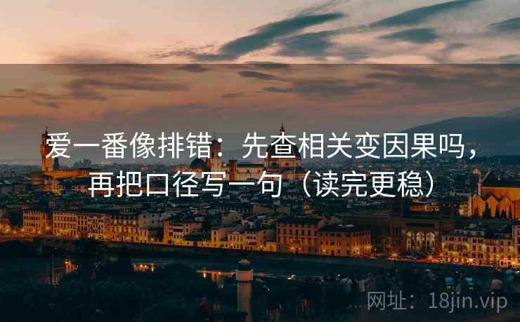 爱一番像排错:先查相关变因果吗,再把口径写一句(读完更稳) 爱一番像排错:先查相关变因果吗,再把口径写一句(读完更稳)