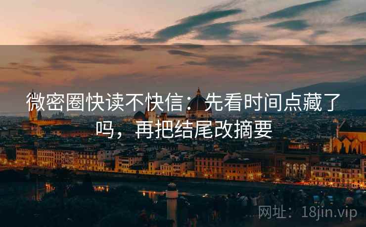 微密圈快读不快信:先看时间点藏了吗,再把结尾改摘要 微密圈快读不快信:先看时间点藏了吗,再把结尾改摘要