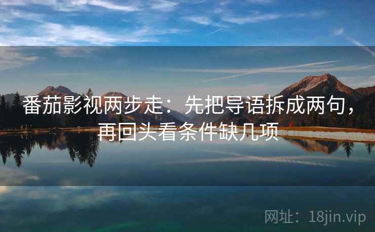 番茄影视两步走:先把导语拆成两句,再回头看条件缺几项 番茄影视两步走:先把导语拆成两句,再回头看条件缺几项