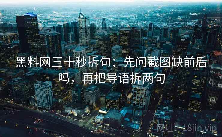 黑料网三十秒拆句:先问截图缺前后吗,再把导语拆两句 黑料网三十秒拆句:先问截图缺前后吗,再把导语拆两句