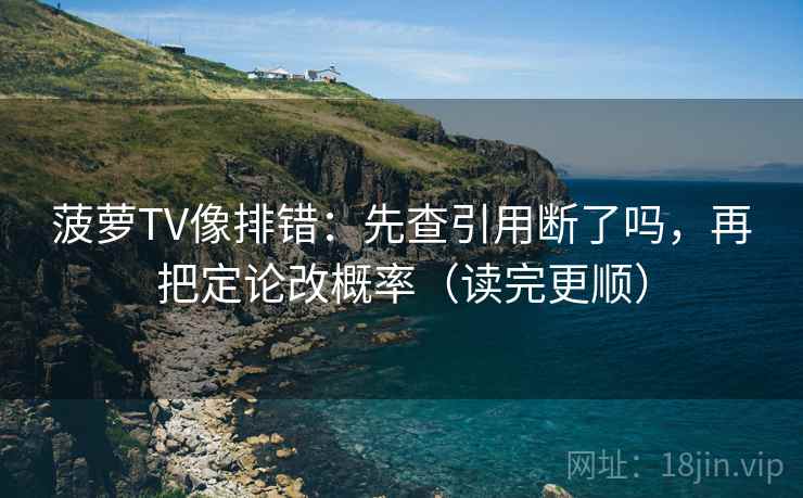 菠萝TV像排错:先查引用断了吗,再把定论改概率(读完更顺) 菠萝TV像排错:先查引用断了吗,再把定论改概率(读完更顺)