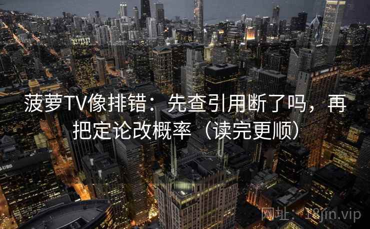 菠萝TV像排错:先查引用断了吗,再把定论改概率(读完更顺) 菠萝TV像排错:先查引用断了吗,再把定论改概率(读完更顺)