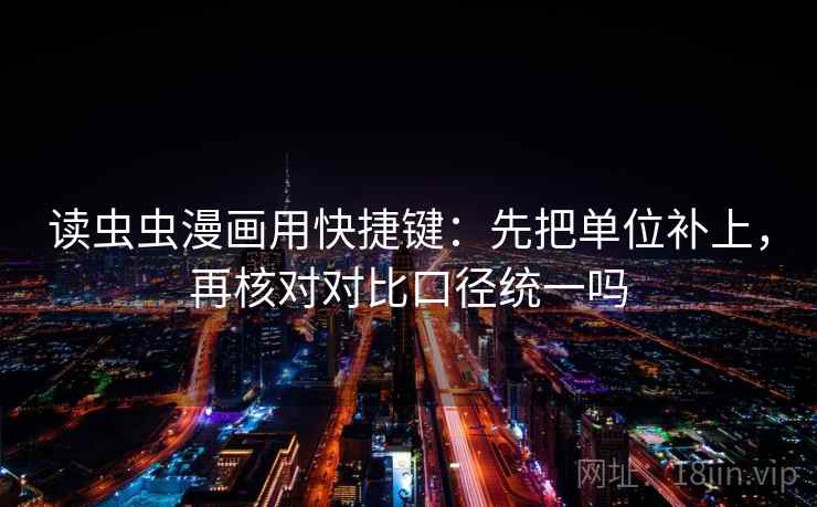 读虫虫漫画用快捷键:先把单位补上,再核对对比口径统一吗 读虫虫漫画用快捷键:先把单位补上,再核对对比口径统一吗