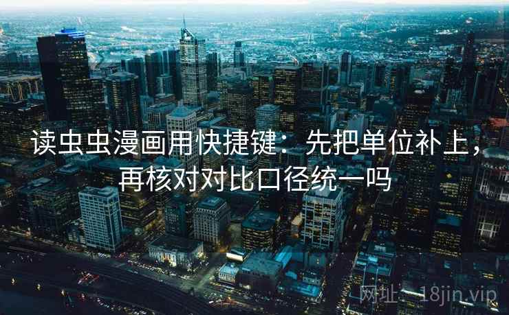 读虫虫漫画用快捷键:先把单位补上,再核对对比口径统一吗 读虫虫漫画用快捷键:先把单位补上,再核对对比口径统一吗
